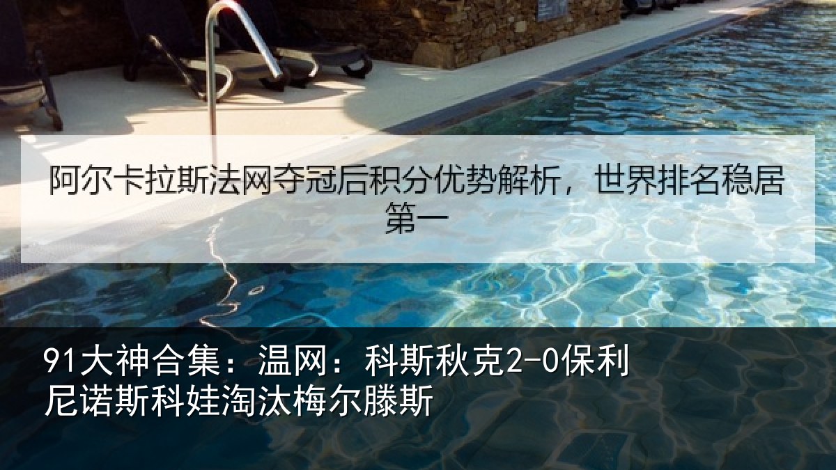 91大神合集：温网：科斯秋克2-0保利尼诺斯科娃淘汰梅尔滕斯