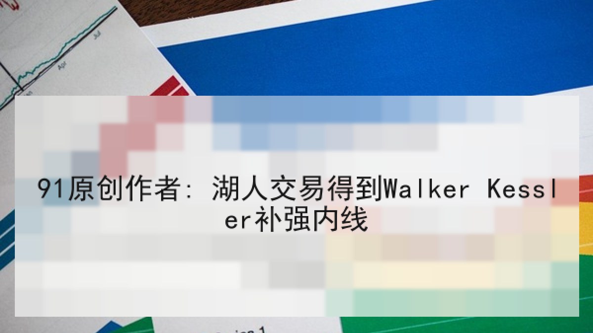 91原创作者: 湖人交易得到Walker Kessler补强内线