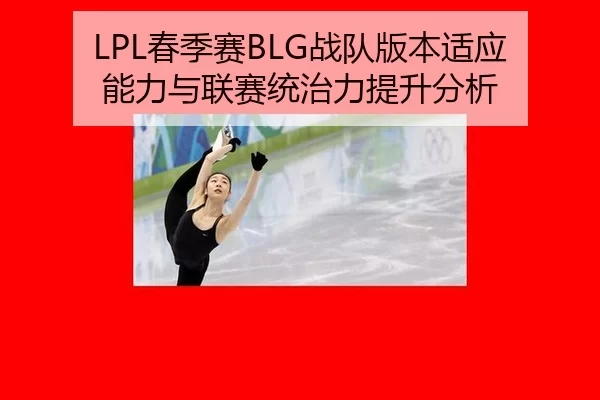 LPL春季赛BLG战队版本适应能力与联赛统治力提升分析