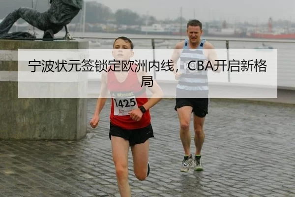 宁波状元签锁定欧洲内线，CBA开启新格局