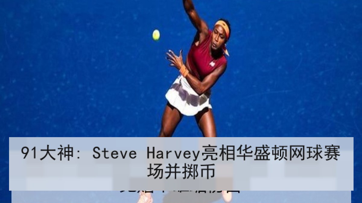 91大神: Steve Harvey亮相华盛顿网球赛场并掷币