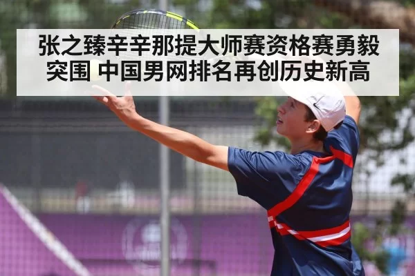 张之臻辛辛那提大师赛资格赛勇毅突围 中国男网排名再创历史新高
