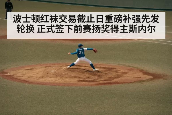 波士顿红袜交易截止日重磅补强先发轮换 正式签下前赛扬奖得主斯内尔