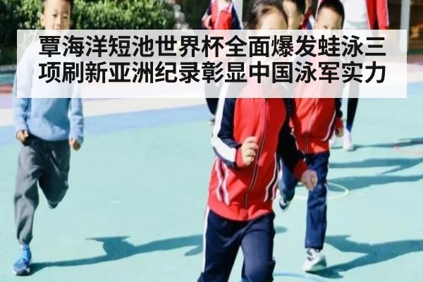 覃海洋短池世界杯全面爆发蛙泳三项刷新亚洲纪录彰显中国泳军实力